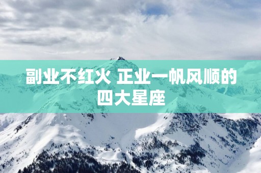 副业不红火 正业一帆风顺的四大星座