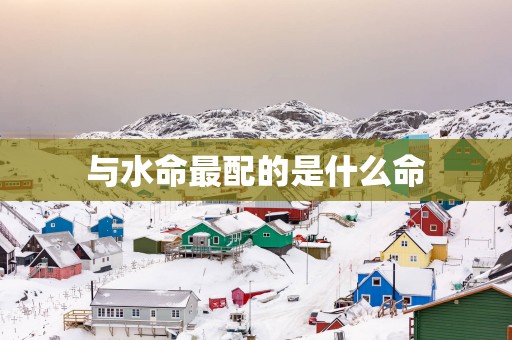 与水命最配的是什么命