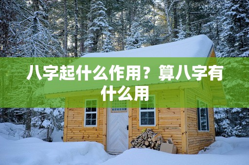 八字起什么作用？算八字有什么用