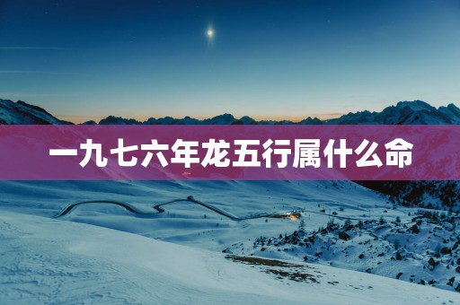 一九七六年龙五行属什么命
