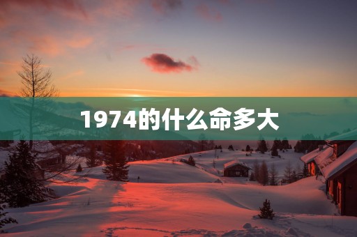 1974的什么命多大
