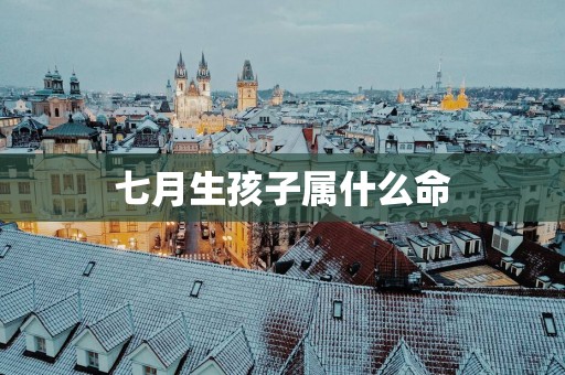 七月生孩子属什么命