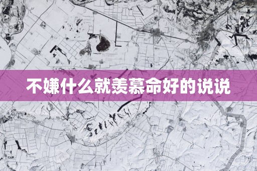 不嫌什么就羡慕命好的说说