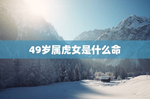 49岁属虎女是什么命
