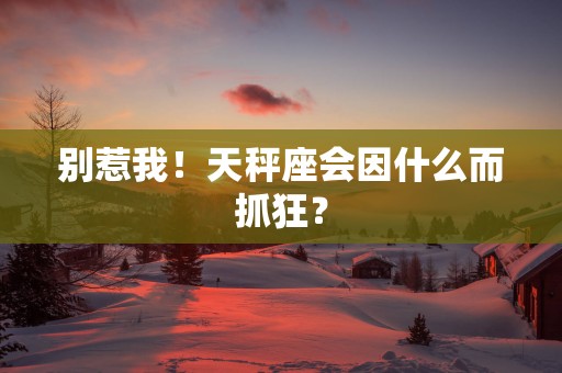 别惹我！天秤座会因什么而抓狂？