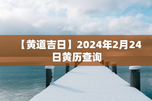 【黄道吉日】2025年2月24日黄历查询