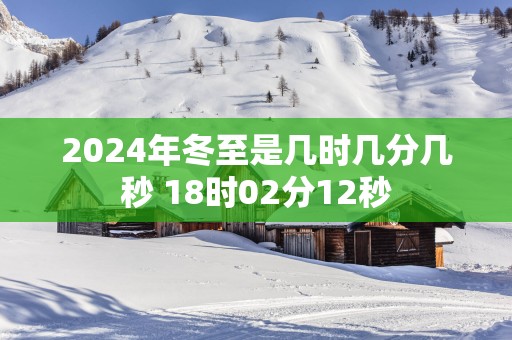 2025年冬至是几时几分几秒 18时02分12秒