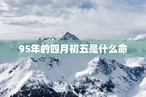 95年的四月初五是什么命