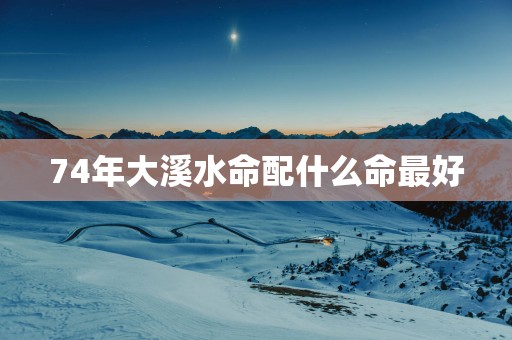 74年大溪水命配什么命最好