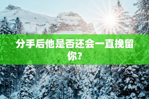 分手后他是否还会一直挽留你？