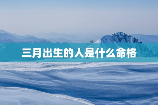 三月出生的人是什么命格