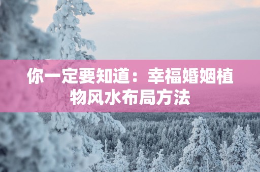 你一定要知道：幸福婚姻植物风水布局方法