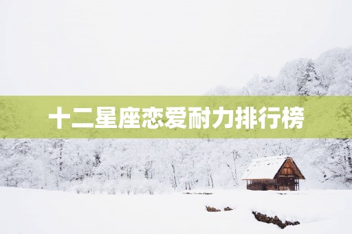 十二星座恋爱耐力排行榜