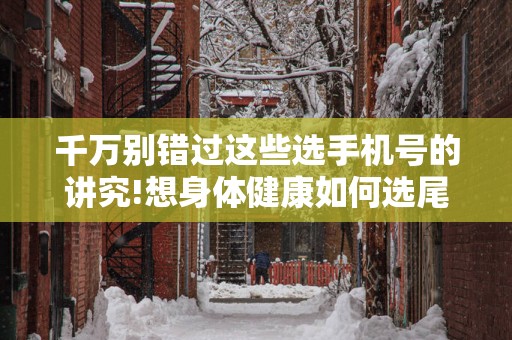 千万别错过这些选手机号的讲究!想身体健康如何选尾号？