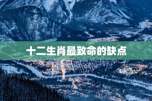 十二生肖最致命的缺点