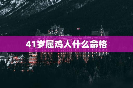41岁属鸡人什么命格