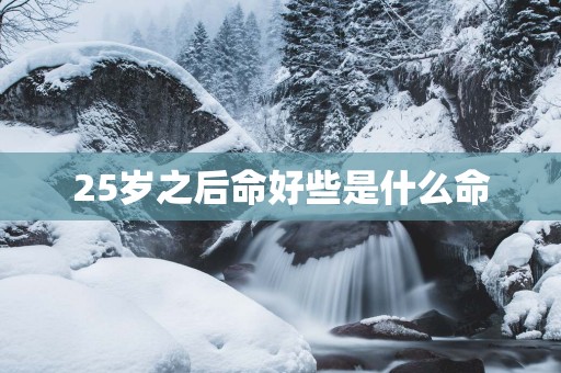 25岁之后命好些是什么命