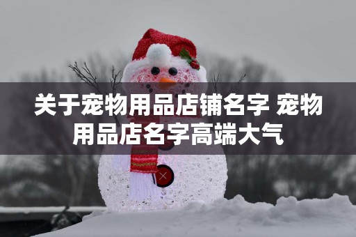 关于宠物用品店铺名字 宠物用品店名字高端大气