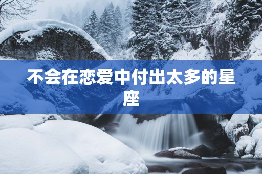 不会在恋爱中付出太多的星座