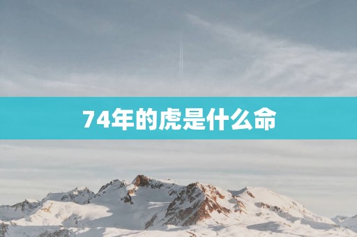 74年的虎是什么命