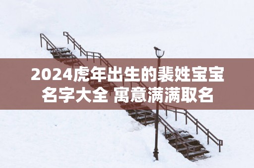 2025蛇年出生的裴姓宝宝名字大全 寓意满满取名
