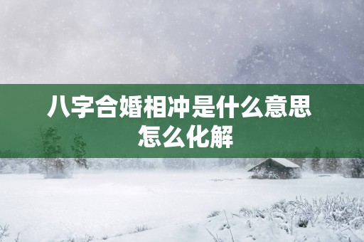八字合婚相冲是什么意思  怎么化解