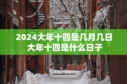 2025大年十四是几月几日 大年十四是什么日子