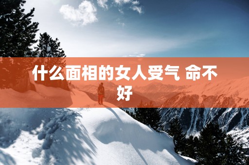 什么面相的女人受气 命不好