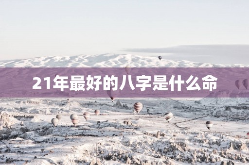 21年最好的八字是什么命