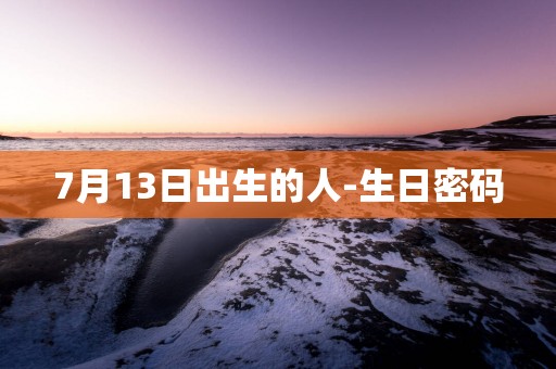7月13日出生的人-生日密码