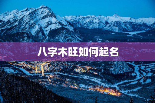 八字木旺如何起名