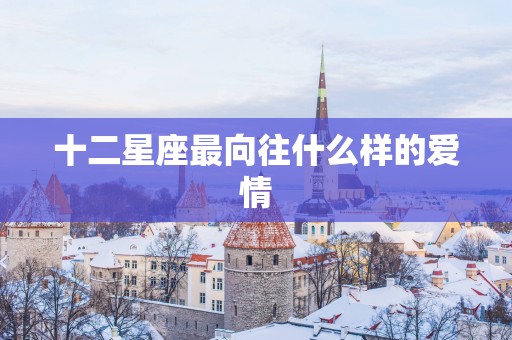 十二星座最向往什么样的爱情