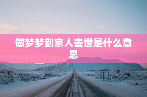 做梦梦到家人去世是什么意思