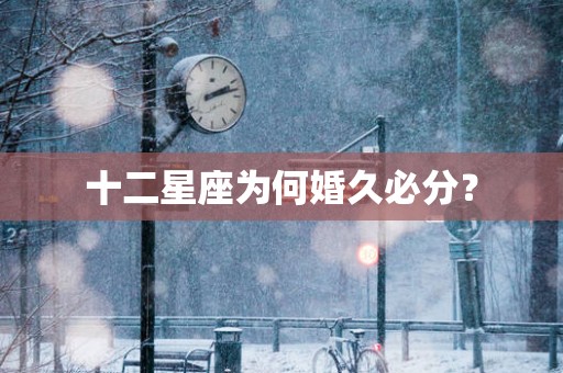 十二星座为何婚久必分？