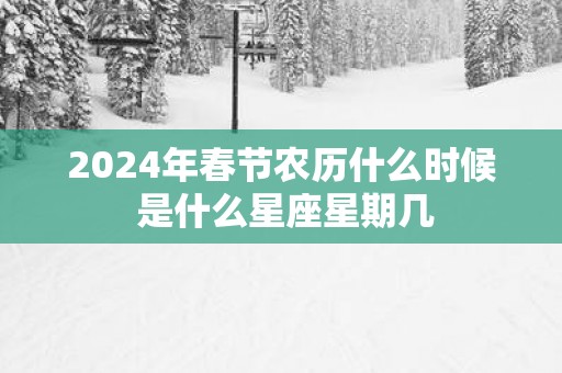 2025年春节农历什么时候 是什么星座星期几