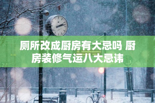 厕所改成厨房有大忌吗 厨房装修气运八大忌讳