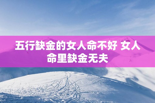 五行缺金的女人命不好 女人命里缺金无夫