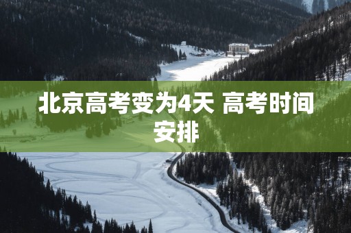 北京高考变为4天 高考时间安排