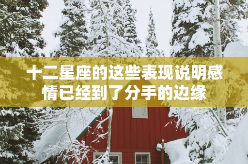 十二星座的这些表现说明感情已经到了分手的边缘