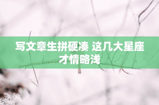 写文章生拼硬凑 这几大星座才情略浅