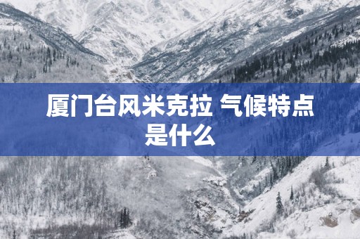 厦门台风米克拉 气候特点是什么