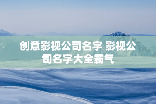 创意影视公司名字 影视公司名字大全霸气
