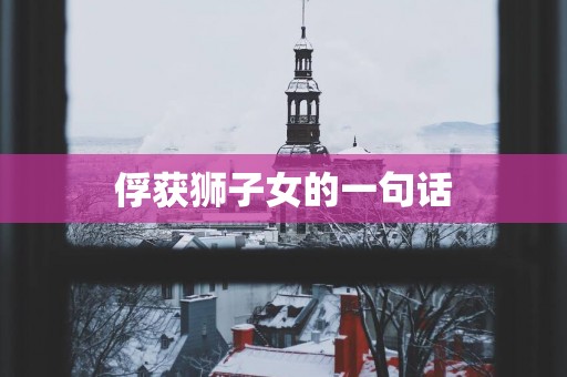 俘获狮子女的一句话