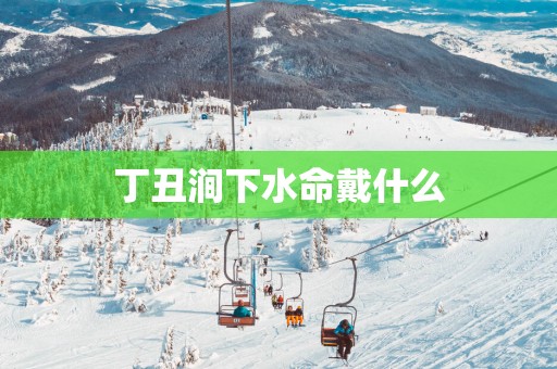 丁丑涧下水命戴什么