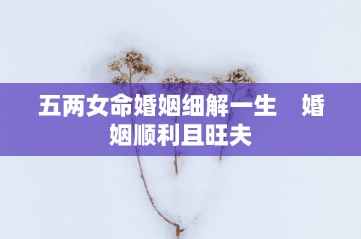 五两女命婚姻细解一生　婚姻顺利且旺夫