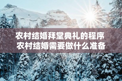 农村结婚拜堂典礼的程序 农村结婚需要做什么准备