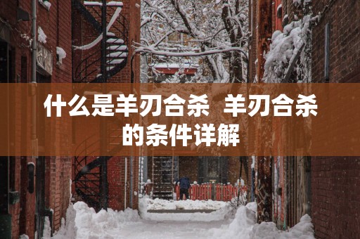 什么是羊刃合杀  羊刃合杀的条件详解
