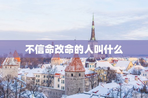不信命改命的人叫什么
