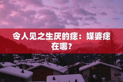 令人见之生厌的痣：媒婆痣在哪？