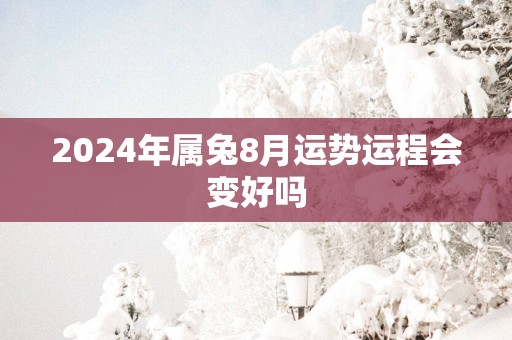 2025年属兔8月运势运程会变好吗